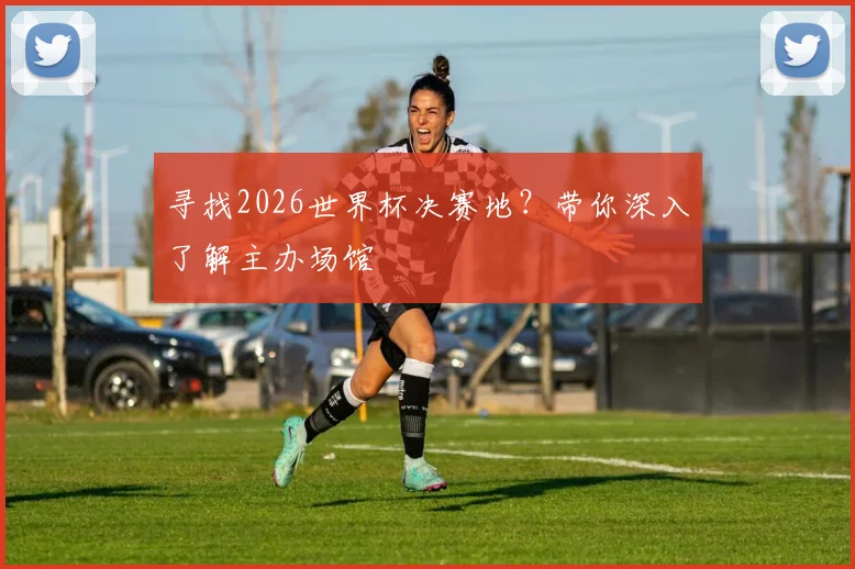 寻找2026世界杯决赛地？带你深入了解主办场馆