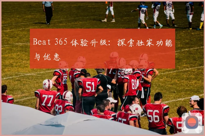 Beat 365 体验升级：探索独家功能与优惠