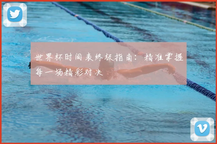 世界杯时间表终极指南：精准掌握每一场精彩对决