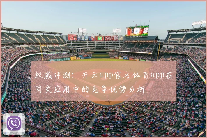 权威评测：开云app官方体育app在同类应用中的竞争优势分析
