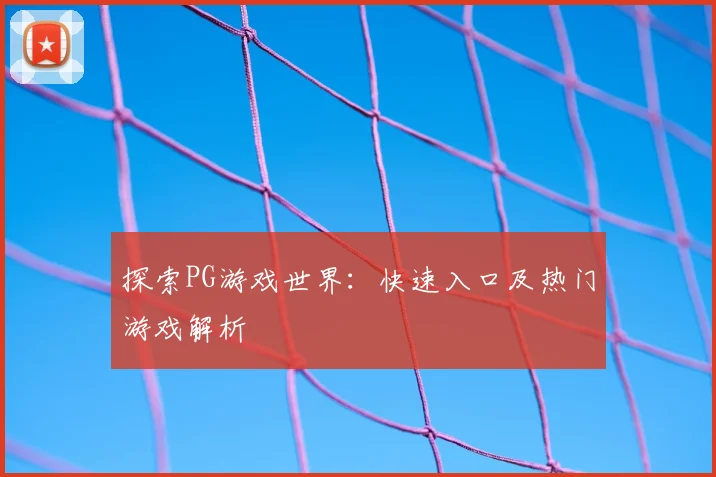 探索PG游戏世界：快速入口及热门游戏解析
