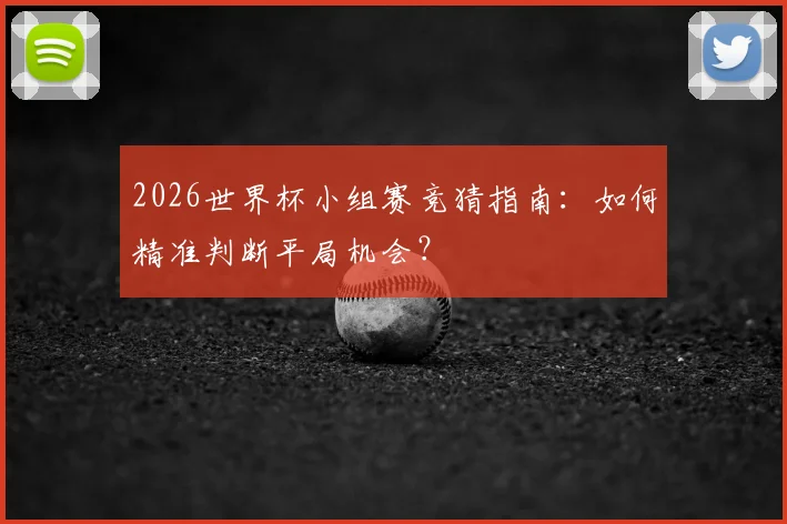 2026世界杯小组赛竞猜指南：如何精准判断平局机会？