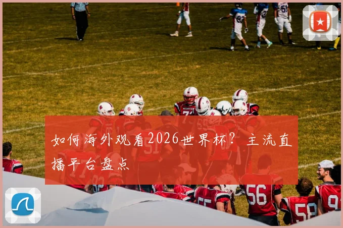 如何海外观看2026世界杯？主流直播平台盘点