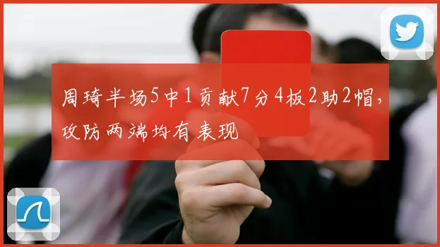周琦半场5中1贡献7分4板2助2帽，攻防两端均有表现