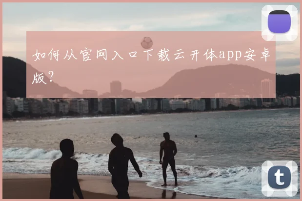 如何从官网入口下载云开体app安卓版？