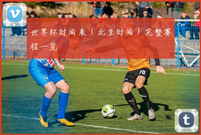 世界杯时间表（北京时间）完整赛程一览