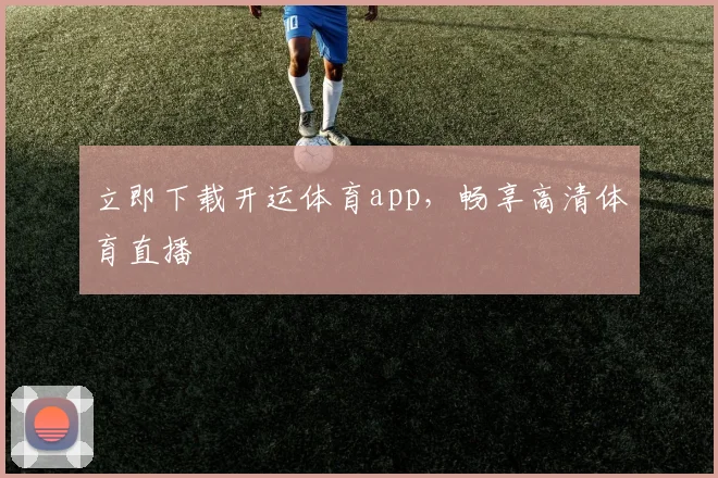 立即下载开运体育app，畅享高清体育直播