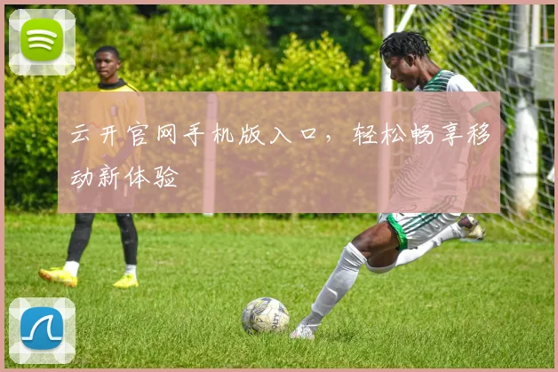 云开官网手机版入口，轻松畅享移动新体验