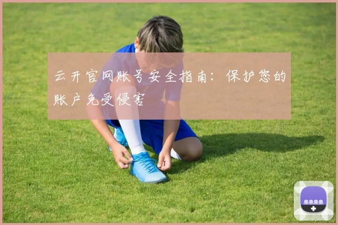 云开官网账号安全指南：保护您的账户免受侵害