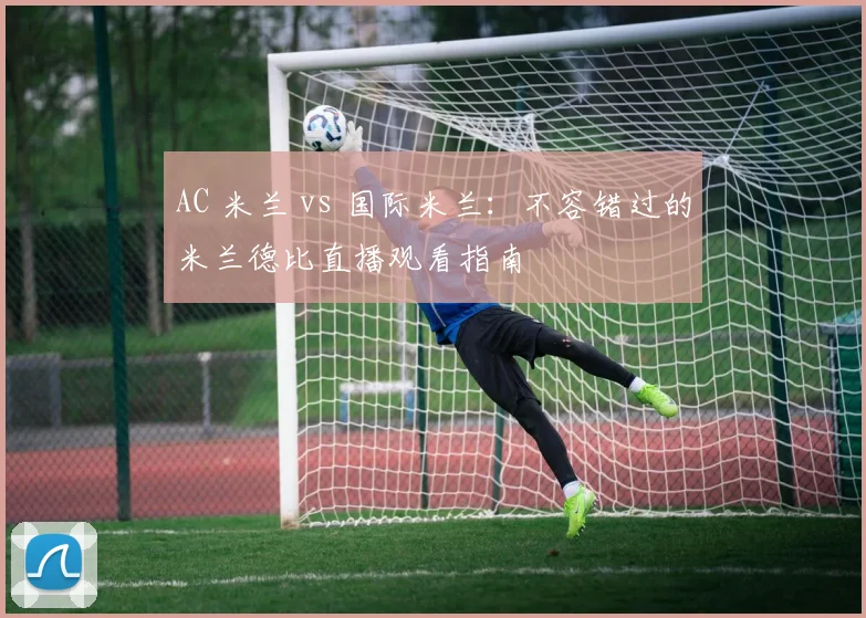 AC 米兰 vs 国际米兰：不容错过的米兰德比直播观看指南