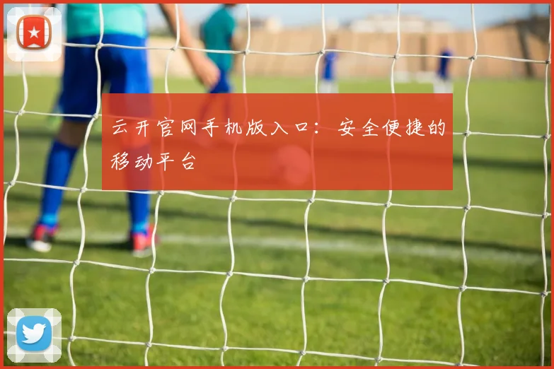 云开官网手机版入口：安全便捷的移动平台