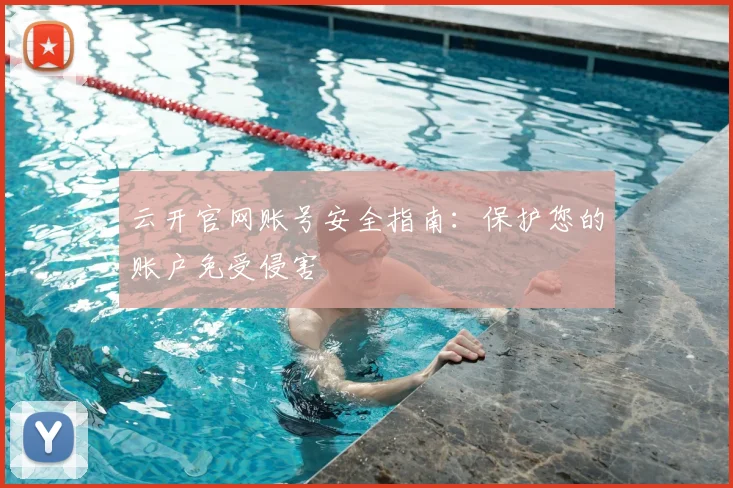云开官网账号安全指南：保护您的账户免受侵害