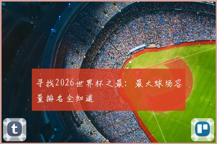 寻找2026世界杯之最：最大球场容量排名全知道