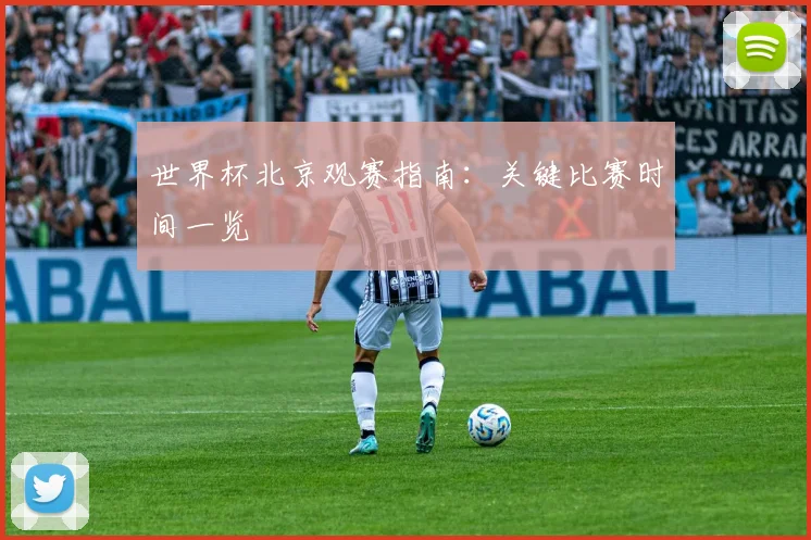 世界杯北京观赛指南：关键比赛时间一览