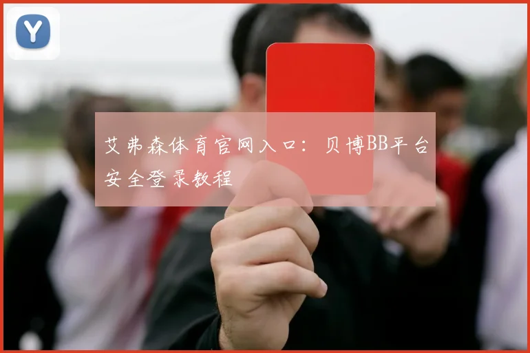 艾弗森体育官网入口：贝博BB平台安全登录教程