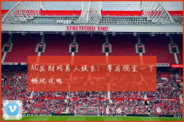 AG发财网真人娱乐：尊龙现金一下畅玩攻略