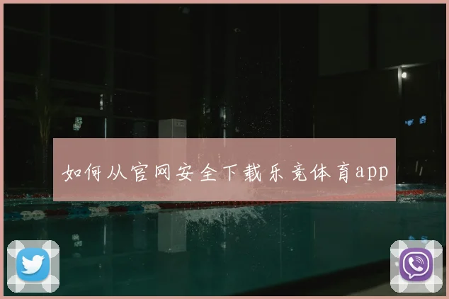 如何从官网安全下载乐竞体育app