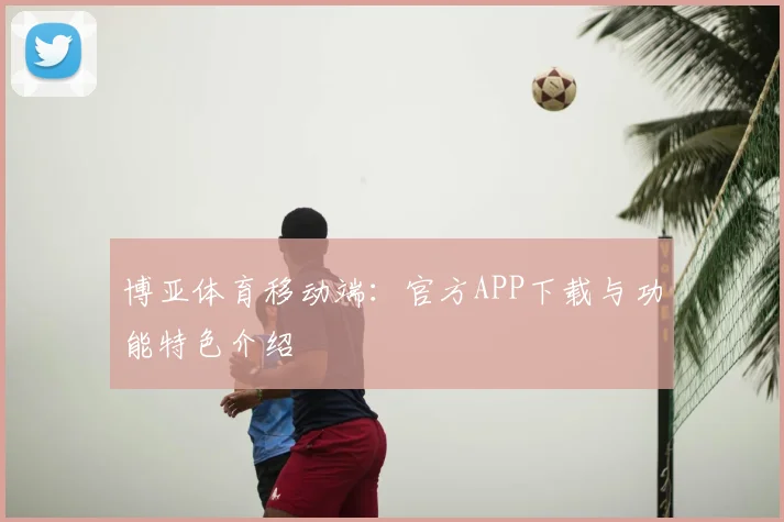 博亚体育移动端：官方APP下载与功能特色介绍