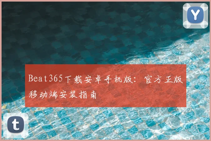 Beat365下载安卓手机版：官方正版移动端安装指南