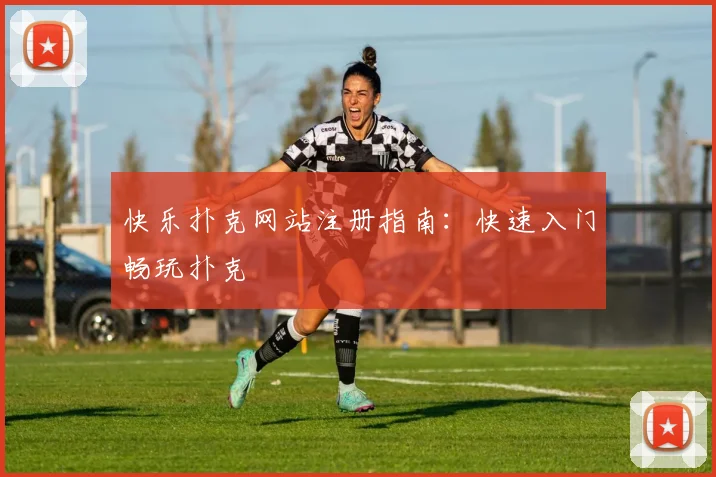 快乐扑克网站注册指南：快速入门畅玩扑克